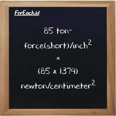 Cara konversi ton-force(short)/inci<sup>2</sup> ke newton/centimeter<sup>2</sup> (tf/in<sup>2</sup> ke N/cm<sup>2</sup>): 85 ton-force(short)/inci<sup>2</sup> (tf/in<sup>2</sup>) setara dengan 85 dikalikan dengan 1379 newton/centimeter<sup>2</sup> (N/cm<sup>2</sup>)